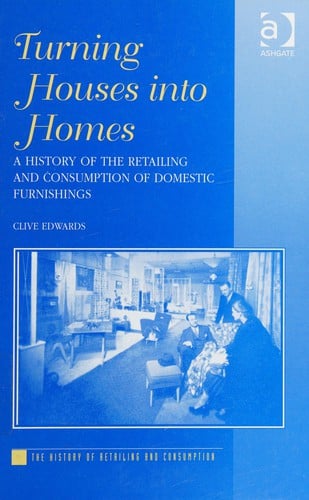 TURNING HOUSES INTO HOMES: A HISTORY OF THE RETAILING AND CONSUMPTION OF DOMESTIC FURNISHINGS