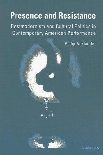 Presence and Resistance: Postmodernism and Cultural Politics in Contemporary American Performance (Theater: Theory/Text/Performance)