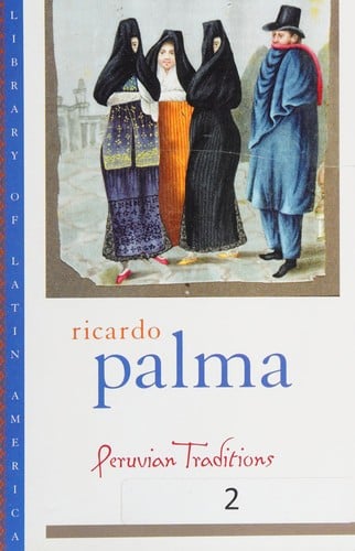 Peruvian traditions / by Ricardo Palma ; translated from the Spanish by Helen Lane ; edited with an introduction and chronology by Christopher Conway
