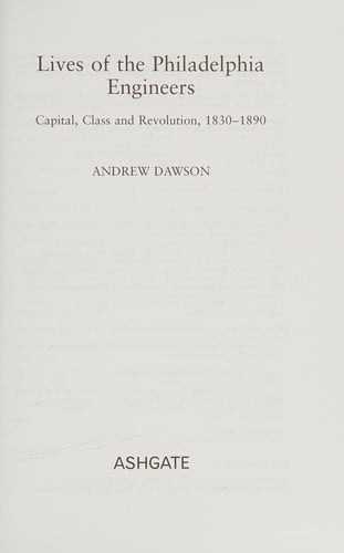 LIVES OF THE PHILADELPHIA ENGINEERS: CAPITAL, CLASS AND REVOLUTION, 1830-1890