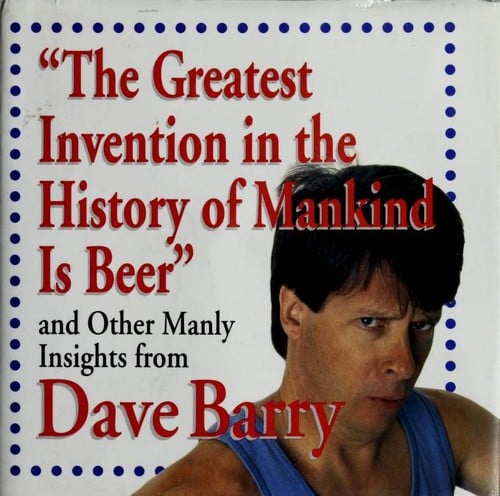 "The Greatest Invention In The History Of Mankind Is Beer" And Other Manly Insights From Dave Barry