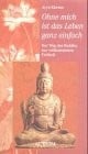 Ohne mich ist das Leben ganz einfach. Der Weg des Buddha zur vollkommenen Freiheit