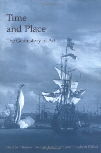 TIME AND PLACE: THE GEOHISTORY OF ART; ED. BY THOMAS DACOSTA KAUFMANN