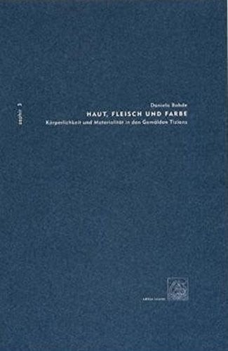 Haut, Fleisch und Farbe: K orperlichkeit und Materlialit at in den Gem alden Tizians