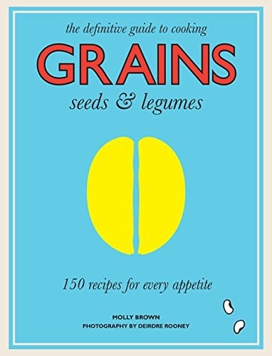 The definitive guide to cooking grains, seeds & legumes