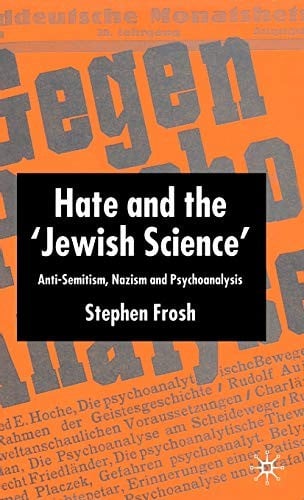 HATE AND THE 'JEWISH SCIENCE': ANTI-SEMITISM, NAZISM AND PSYCHOANALYSIS