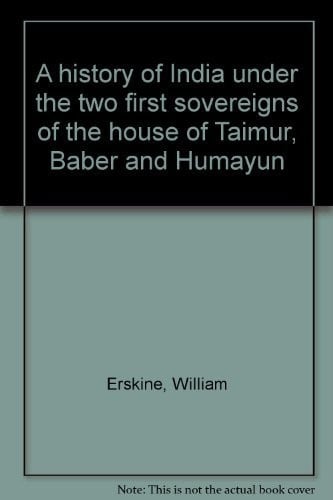 A history of India under the two first sovereigns of the house of Taimur, Báber and Humáyun