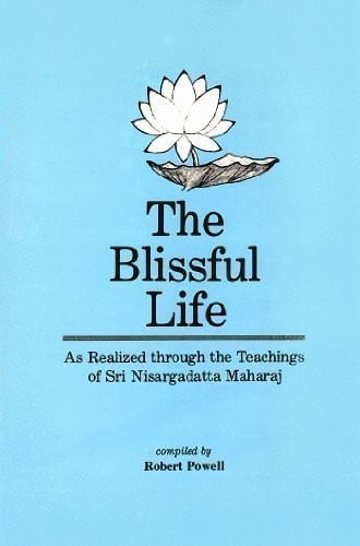 The Blissful life as realized through the teachings of Sri Nisargadatta Maharaj