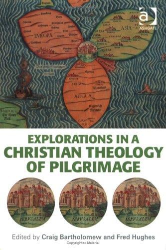 EXPLORATIONS IN A CHRISTIAN THEOLOGY OF PILGRIMAGE; ED. BY CRAIG BARTHOLOMEW