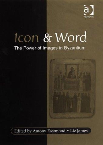 ICON AND WORD: THE POWER OF IMAGES IN BYZANTIUM: STUDIES PRESENTED TO ROBIN CORMACK; ED. BY ANTONY EASTMOND