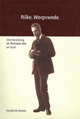 Rilke, Worpswede: eine Ausstellung als Phantasie  uber ein Buch. Ausstellung in der Kunsthalle Bremen, 29. Juni - 24. August 2003