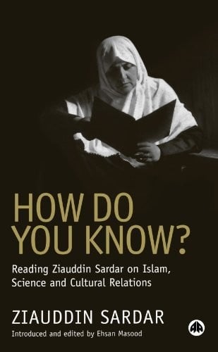 HOW DO YOU KNOW?: READING ZIAUDDIN SARDAR ON ISLAM, SCIENCE AND CULTURAL RELATIONS
