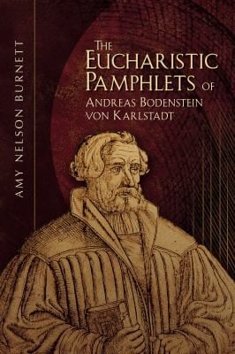 The Eucharistic pamphlets of Andreas Bodenstein von Karlstadt