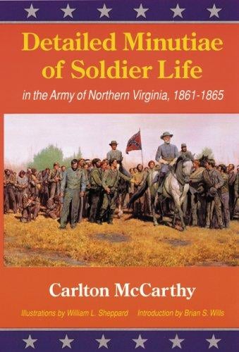 Detailed Minutiae of Soldier Life in the Army of Northern Virginia, 1861-1865