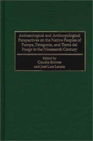 Archaeological and anthropological perspectives on the native peoples of Pampa, Patagonia, and Tierra del Fuego to the nineteenth century