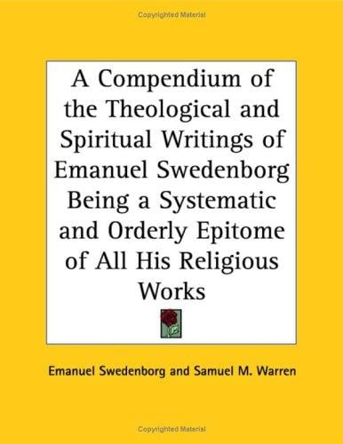 A Compendium of the Theological And Spiritual Writings of Emanuel Swedenborg Being a Systematic And Orderly Epitome of All His Religious Works
