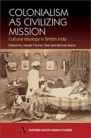 COLONIALISM AS CIVILISING MISSION: CULTURAL IDEOLOGY IN BRITISH INDIA; ED. BY HARALD FISCHERTINE