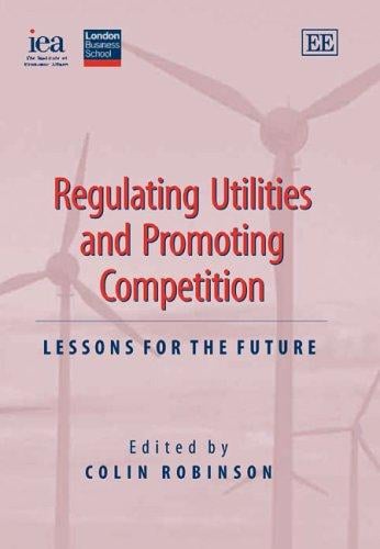 REGULATING UTILITIES AND PROMOTING COMPETITION: LESSONS FOR THE FUTURE; ED. BY COLIN ROBINSON