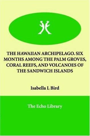 THE HAWAIIAN ARCHIPELAGO. SIX MONTHS AMONG THE PALM GROVES, CORAL REEFS, AND VOLCANOES OF THE SANDWICH ISLANDS