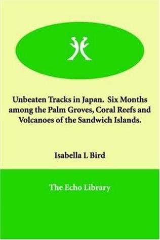 Unbeaten Tracks in Japan Six Months Among the Palm Groves, Coral Reefs And Volcanoes of the Sandwich Islands