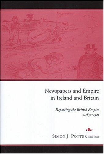 NEWSPAPERS AND EMPIRE IN IRELAND AND BRITAIN: REPORTING THE BRITISH EMPIRE, C.1857-1921; ED. BY SIMON J. POTTER