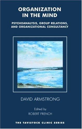 ORGANIZATION IN THE MIND: PSYCHOANALYSIS, GROUP RELATIONS, AND ORGANIZATIONAL CONSULTANCY:...; ED. BY ROBERT FRENCH