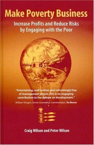 MAKING POVERTY BUSINESS: INCREASE PROFITS AND REDUCE RISKS BY ENGAGING WITH THE POOR