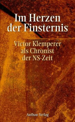 Im Herzen der Finsternis: Victor Klemperer als Chronist der NS-Zeit (German Edition)