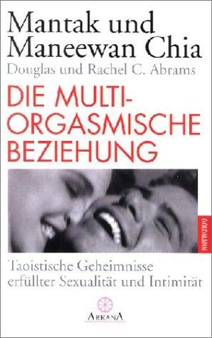 Die multiorgasmische Beziehung. Taoistische Geheimnisse erfüllter Sexualität und Intimität