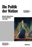 Beitr age zur Milit argeschichte, Bd. 56: Die Politik der Nation: deutscher Nationalismus in Krieg und Krisen 1760 - 1960