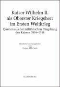 Kaiser Wilhelm II. als oberster Kriegsherr im Ersten Weltkrieg: Quellen aus der milit arischen Umgebung des Kaisers 1914 - 1918