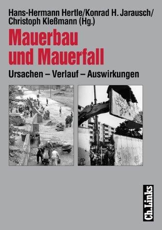 Mauerbau und Mauerfall: Ursachen, Verlauf, Auswirkungen (Forschungen zur DDR-Gesellschaft)