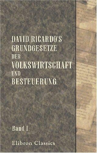 David Ricardo\'s Grundgesetze der Volkswirtschaft und Besteuerung: Aus dem Englischen übersetzt und erläutert von Dr. Ed. Baumstark. Band 1