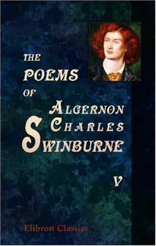 The Poems of Algernon Charles Swinburne: In Six Volumes.. Volume 5