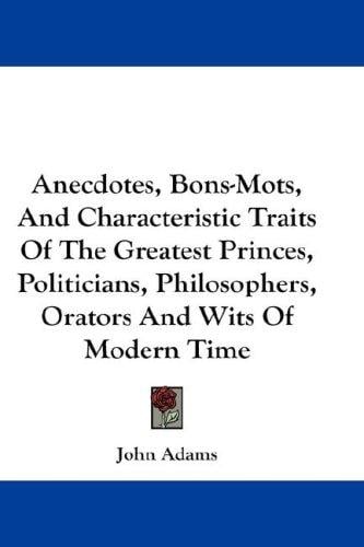 Anecdotes, bons-mots, and characteristic traits of the greatest princes, politicians, philosophers, orators, and wits of modern times ..
