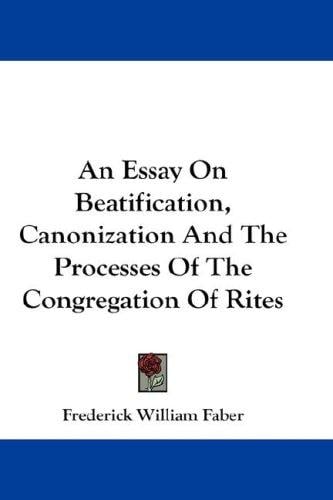 An Essay On Beatification, Canonization And The Processes Of The Congregation Of Rites