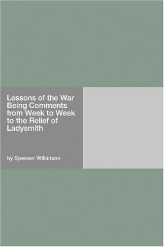 Lessons of the War Being Comments from Week to Week to the Relief of Ladysmith