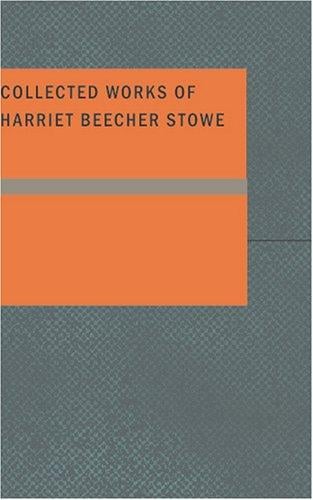 Collected Works of Harriet Beecher Stowe