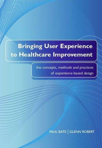 BRINGING USER EXPERIENCE TO HEALTHCARE IMPROVEMENT: THE CONCEPTS, METHODS AND PRACTICES OF..