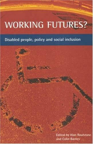 WORKING FUTURES?: DISABLED PEOPLE, POLICY AND SOCIAL INCLUSION; ED. BY ALAN ROULSTONE