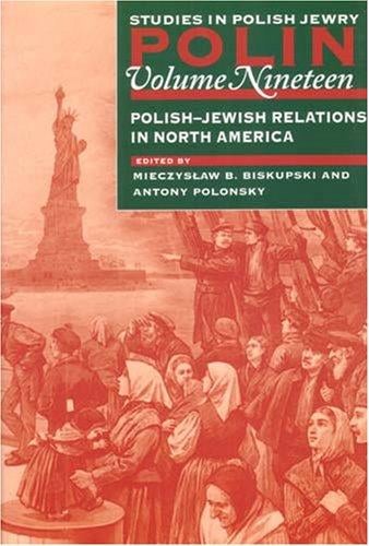 POLIN: STUDIES IN POLISH JEWRY; V. 19: POLISH-JEWI SH RELATIONS IN NORTH AMERICA; ED. BY MIECZYSLAW B. BISKUPSKI