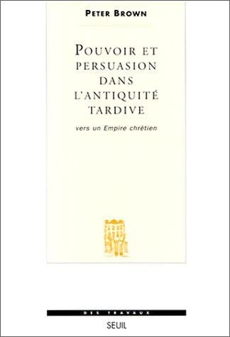 Pouvoir et persuasion dans l'Antiquité tardive. Vers un empire chrétien