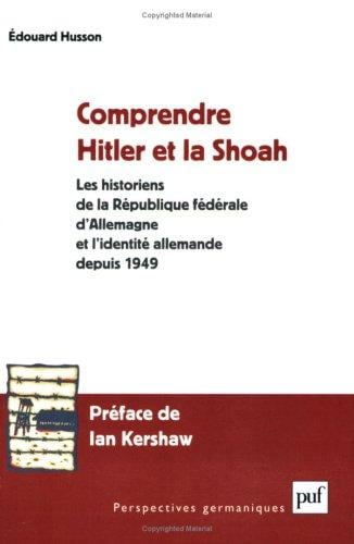 Comprendre Hitler et la Shoah : Les Historiens de la République fédérale d'Allemagne et l'identité allemande depuis 1949