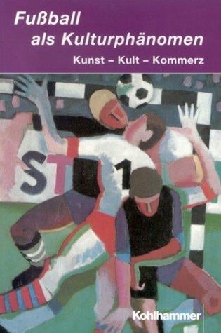 Fußball als Kulturphänomen. Kunst - Kult - Kommerz
