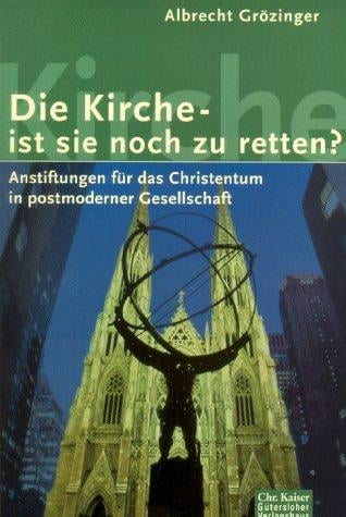 Die Kirche, ist sie noch zu retten? Anstiftungen für das Christentum in postmoderner Gesellschaft