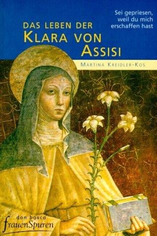 Sei gepriesen, weil du mich erschaffen hast. Das Leben der Klara von Assisi