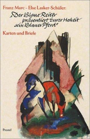 Der Blaue Reiter prasentiert Eurer Hoheit sein Blaues Pferd. Franz Marc / Else Lasker- Schuler