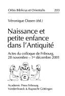 Orbis Biblicus et Orientalis, vol. 203: Naissance et petite enfance dans l'antiquite: actes du colloque de Fribourg, 28 novembre - 1er decembre 2001