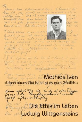 Wenn etwas Gut ist so ist es auch G ottlich: die Ethik im Leben Ludwig Wittgensteins