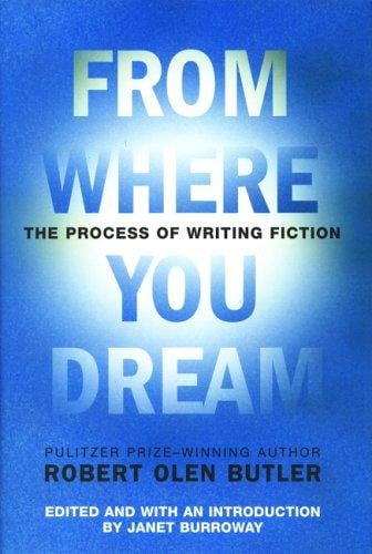 From where you dream : the process of writing fiction / Robert Olen Butler ; edited, with an introduction by Janet Burroway